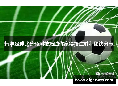 精准足球比分预测技巧助你赢得投注胜利秘诀分享