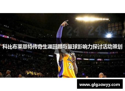 科比布莱恩特传奇生涯回顾与篮球影响力探讨活动策划