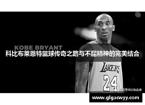 科比布莱恩特篮球传奇之路与不屈精神的完美结合