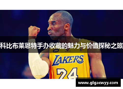 科比布莱恩特手办收藏的魅力与价值探秘之旅