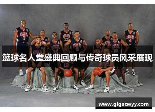篮球名人堂盛典回顾与传奇球员风采展现