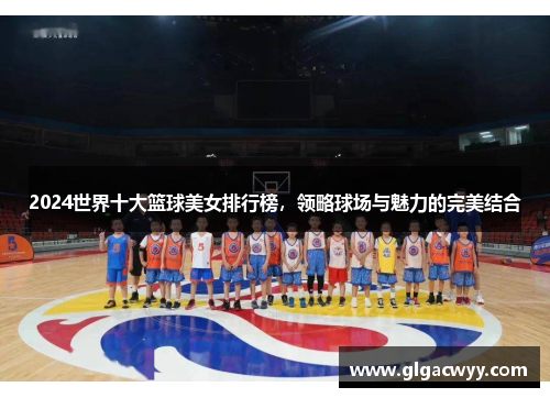 2024世界十大篮球美女排行榜，领略球场与魅力的完美结合
