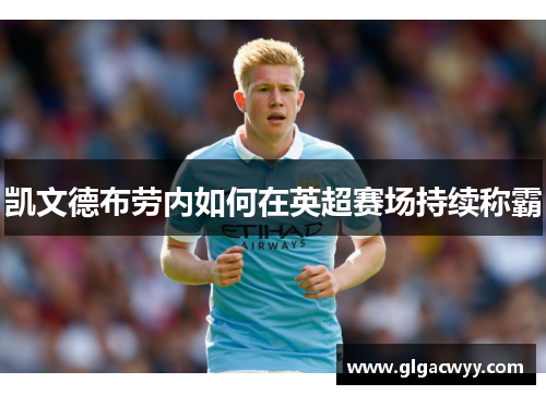 凯文德布劳内如何在英超赛场持续称霸