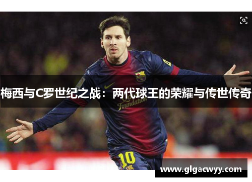 梅西与C罗世纪之战：两代球王的荣耀与传世传奇