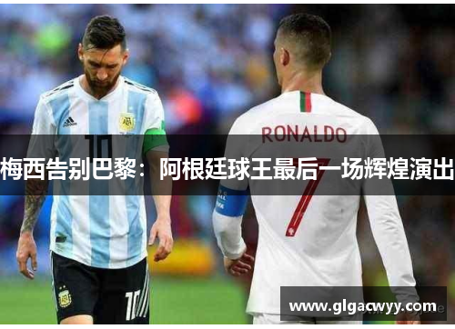 梅西告别巴黎：阿根廷球王最后一场辉煌演出