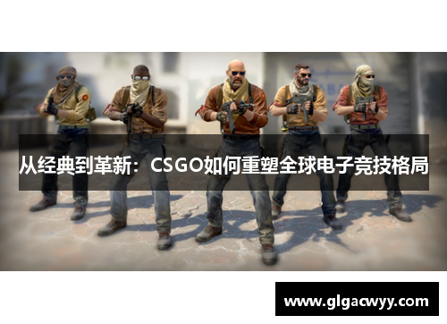 从经典到革新：CSGO如何重塑全球电子竞技格局