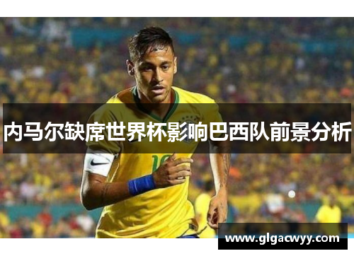 内马尔缺席世界杯影响巴西队前景分析