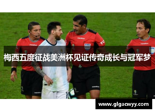 梅西五度征战美洲杯见证传奇成长与冠军梦