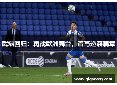 武磊回归：再战欧洲舞台，谱写逆袭篇章