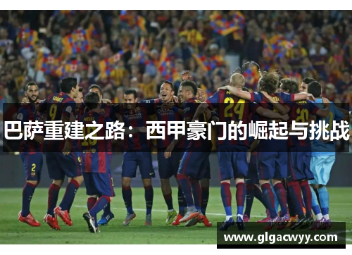 巴萨重建之路：西甲豪门的崛起与挑战