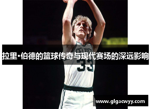 拉里·伯德的篮球传奇与现代赛场的深远影响