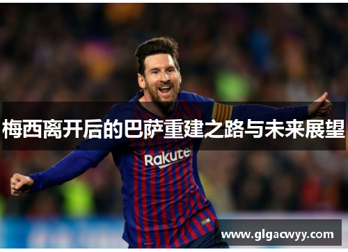 梅西离开后的巴萨重建之路与未来展望