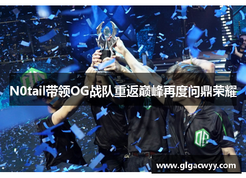 N0tail带领OG战队重返巅峰再度问鼎荣耀