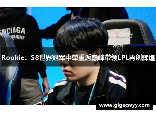 Rookie：S8世界冠军中单重返巅峰带领LPL再创辉煌