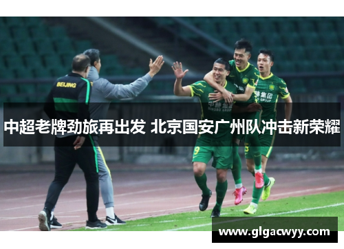 中超老牌劲旅再出发 北京国安广州队冲击新荣耀