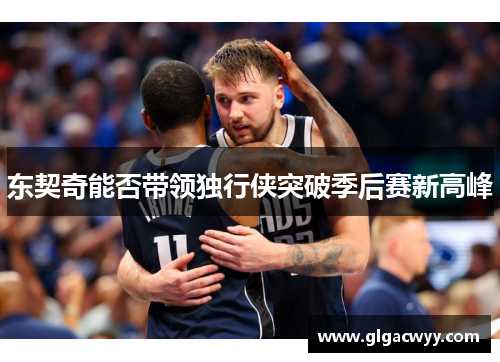 东契奇能否带领独行侠突破季后赛新高峰