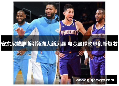 安东尼戴维斯引领湖人新风暴 电竞篮球跨界创新爆发