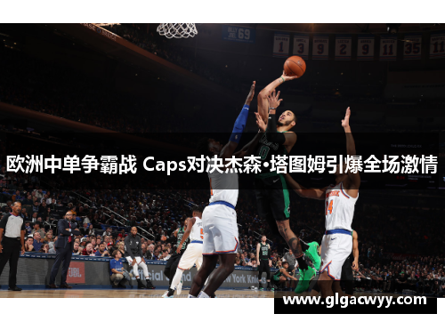 欧洲中单争霸战 Caps对决杰森·塔图姆引爆全场激情