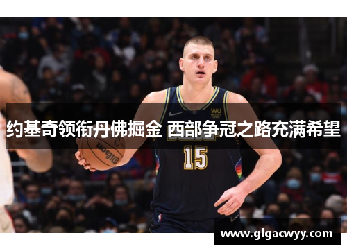 约基奇领衔丹佛掘金 西部争冠之路充满希望