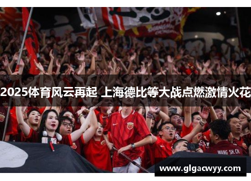 2025体育风云再起 上海德比等大战点燃激情火花