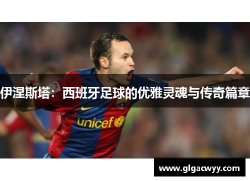 伊涅斯塔：西班牙足球的优雅灵魂与传奇篇章