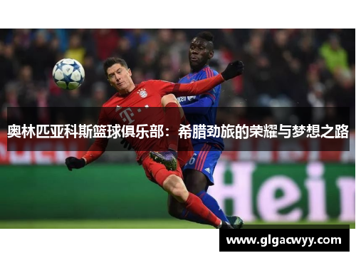 奥林匹亚科斯篮球俱乐部：希腊劲旅的荣耀与梦想之路