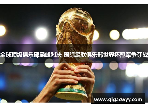 全球顶级俱乐部巅峰对决 国际足联俱乐部世界杯冠军争夺战