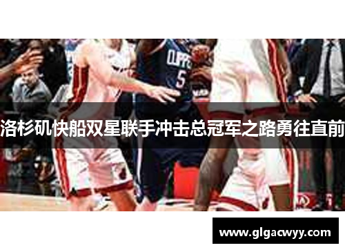 洛杉矶快船双星联手冲击总冠军之路勇往直前