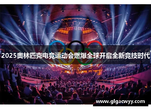 2025奥林匹克电竞运动会燃爆全球开启全新竞技时代