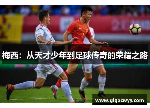 梅西：从天才少年到足球传奇的荣耀之路