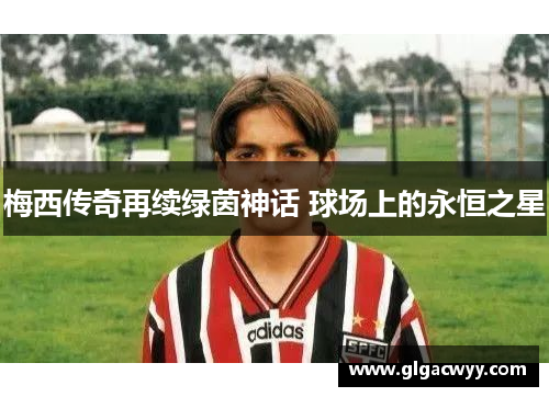 梅西传奇再续绿茵神话 球场上的永恒之星