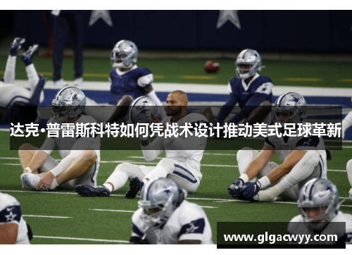 达克·普雷斯科特如何凭战术设计推动美式足球革新