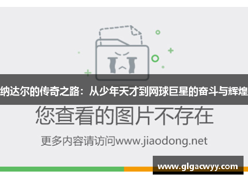 纳达尔的传奇之路:从少年天才到网球巨星的奋斗与辉煌 纳达尔的传奇之路:从少年天才到网球巨星的奋斗与辉煌