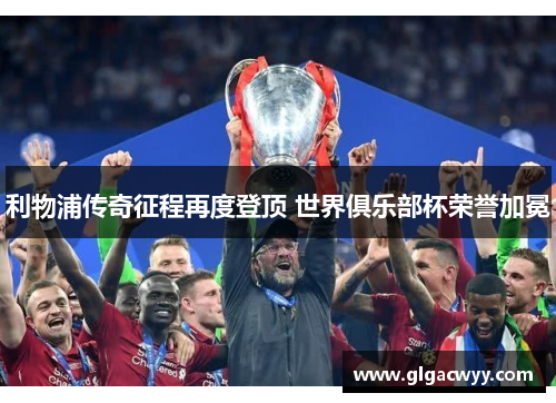 利物浦传奇征程再度登顶 世界俱乐部杯荣誉加冕