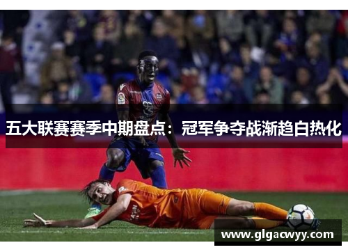 五大联赛赛季中期盘点：冠军争夺战渐趋白热化