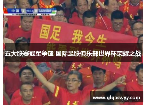 五大联赛冠军争锋 国际足联俱乐部世界杯荣耀之战