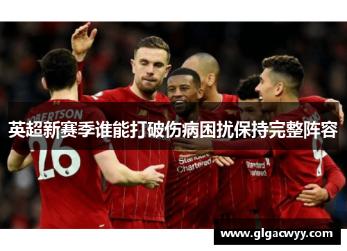 英超新赛季谁能打破伤病困扰保持完整阵容