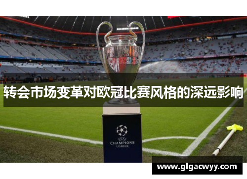 转会市场变革对欧冠比赛风格的深远影响