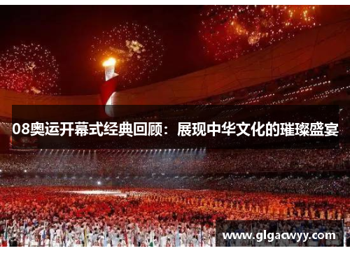 08奥运开幕式经典回顾：展现中华文化的璀璨盛宴