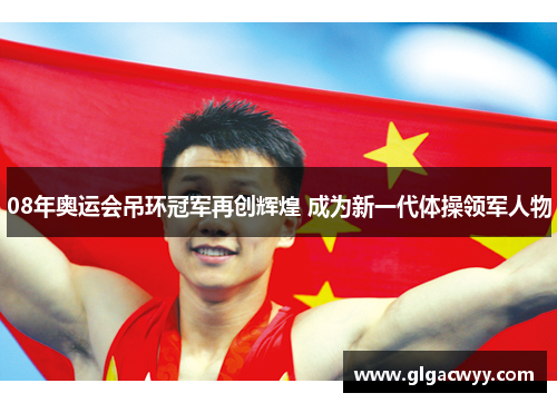 08年奥运会吊环冠军再创辉煌 成为新一代体操领军人物