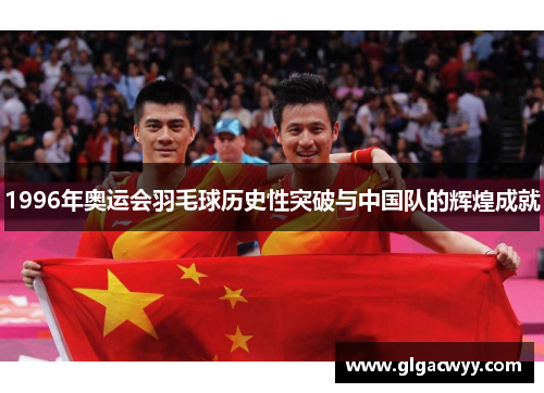 1996年奥运会羽毛球历史性突破与中国队的辉煌成就
