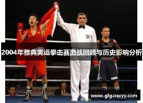 2004年雅典奥运拳击赛激战回顾与历史影响分析