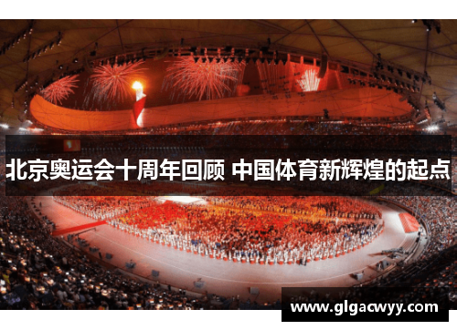 北京奥运会十周年回顾 中国体育新辉煌的起点