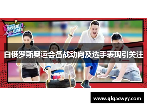 白俄罗斯奥运会备战动向及选手表现引关注